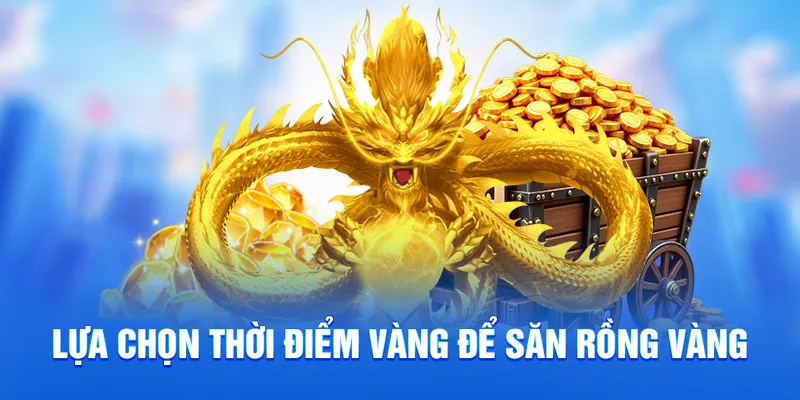 Săn Rồng Vàng 78WIN - Bí Quyết Bứt Phá Nhận Thưởng Khủng 2 Lựa chọn thời điểm vàng để săn rồng vàng